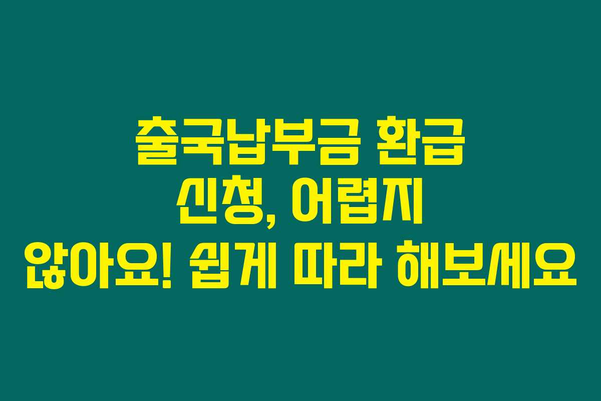 출국납부금 환급 신청, 어렵지 않아요! 쉽게 따라 해보세요