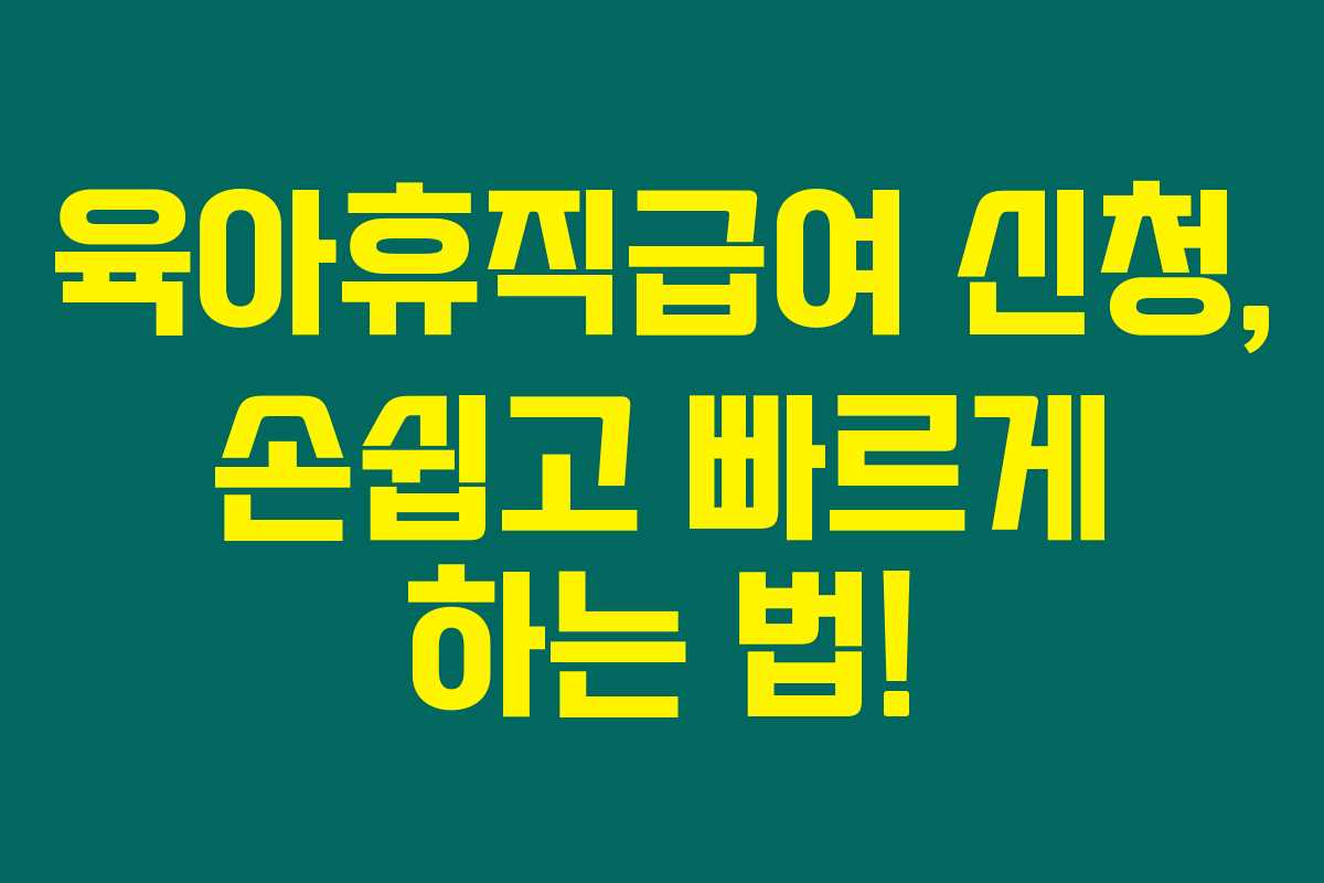 육아휴직급여 신청, 손쉽고 빠르게 하는 법!