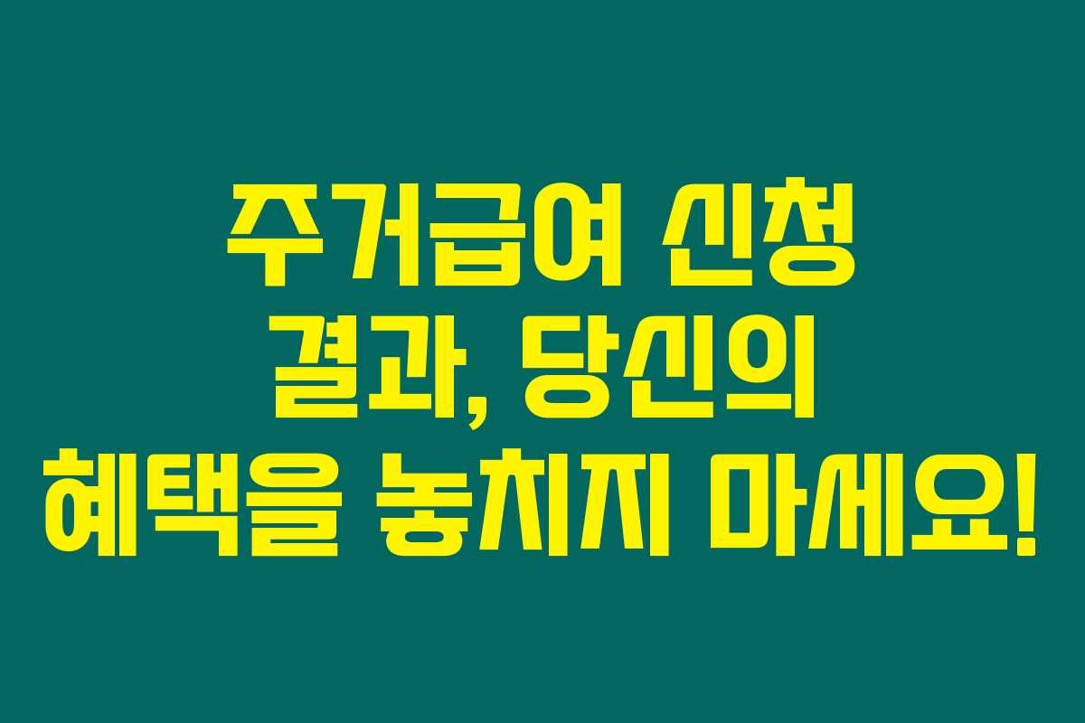 주거급여 신청 결과, 당신의 혜택을 놓치지 마세요!