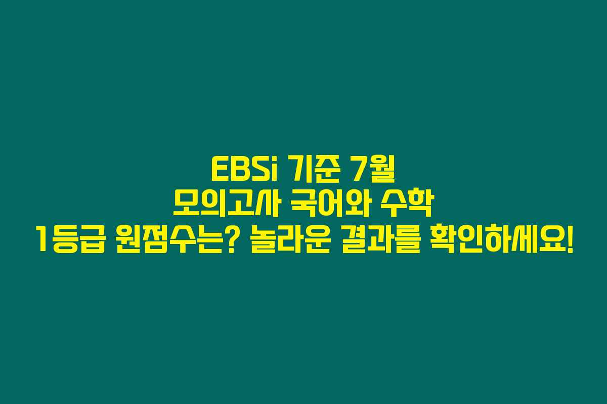 EBSi 기준 7월 모의고사 국어와 수학 1등급 원점수는? 놀라운 결과를 확인하세요!