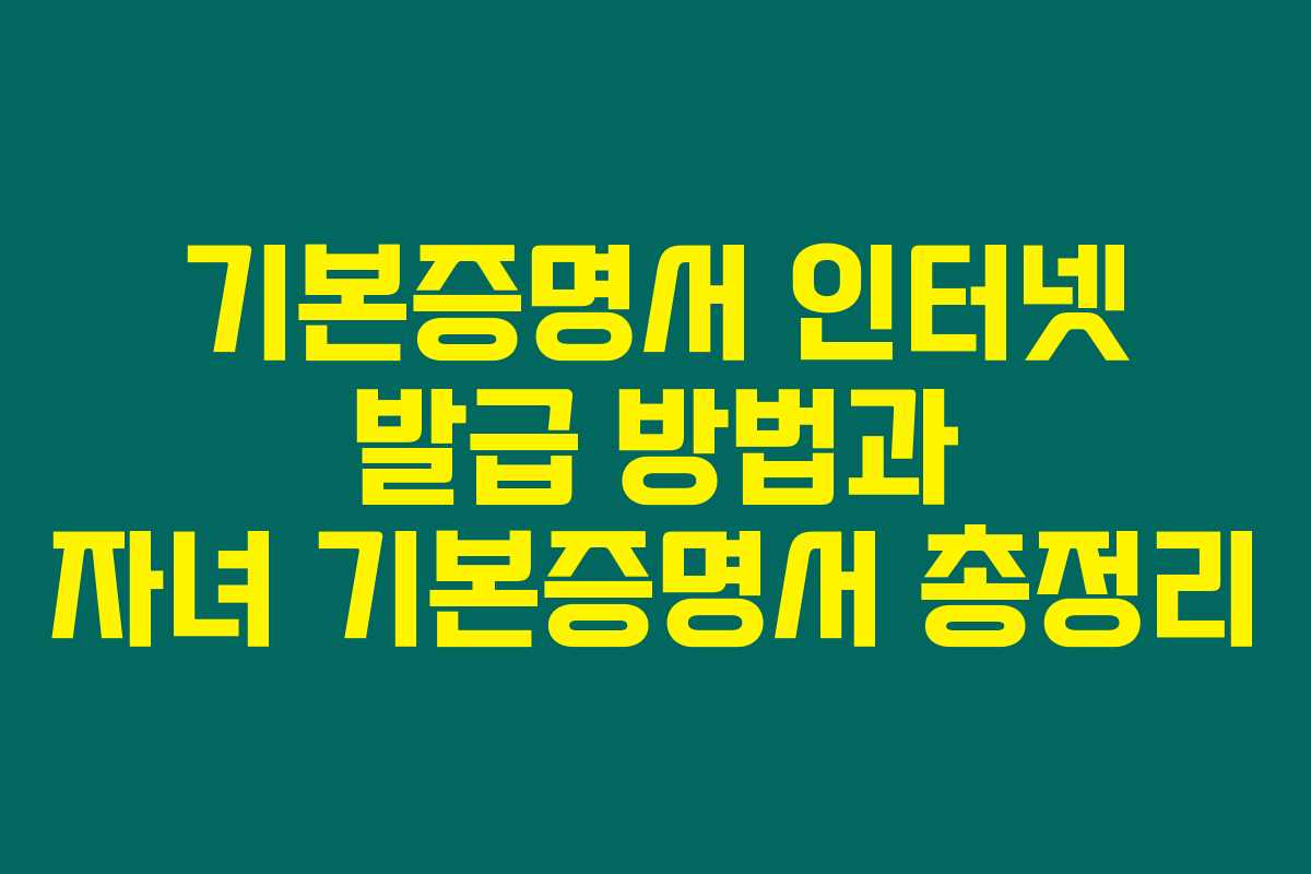 기본증명서 인터넷 발급 방법과 자녀 기본증명서 총정리