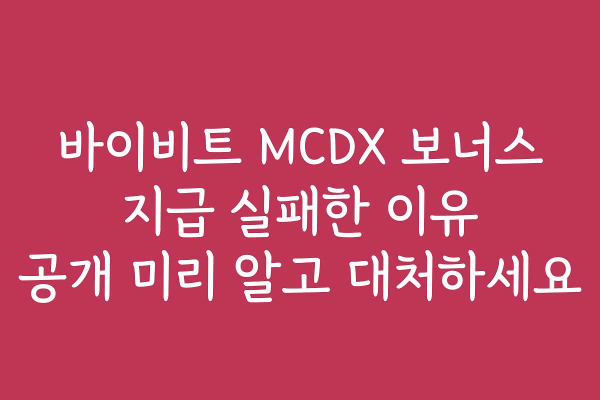 바이비트 MCDX 보너스 지급 실패한 이유 공개 미리 알고 대처하세요