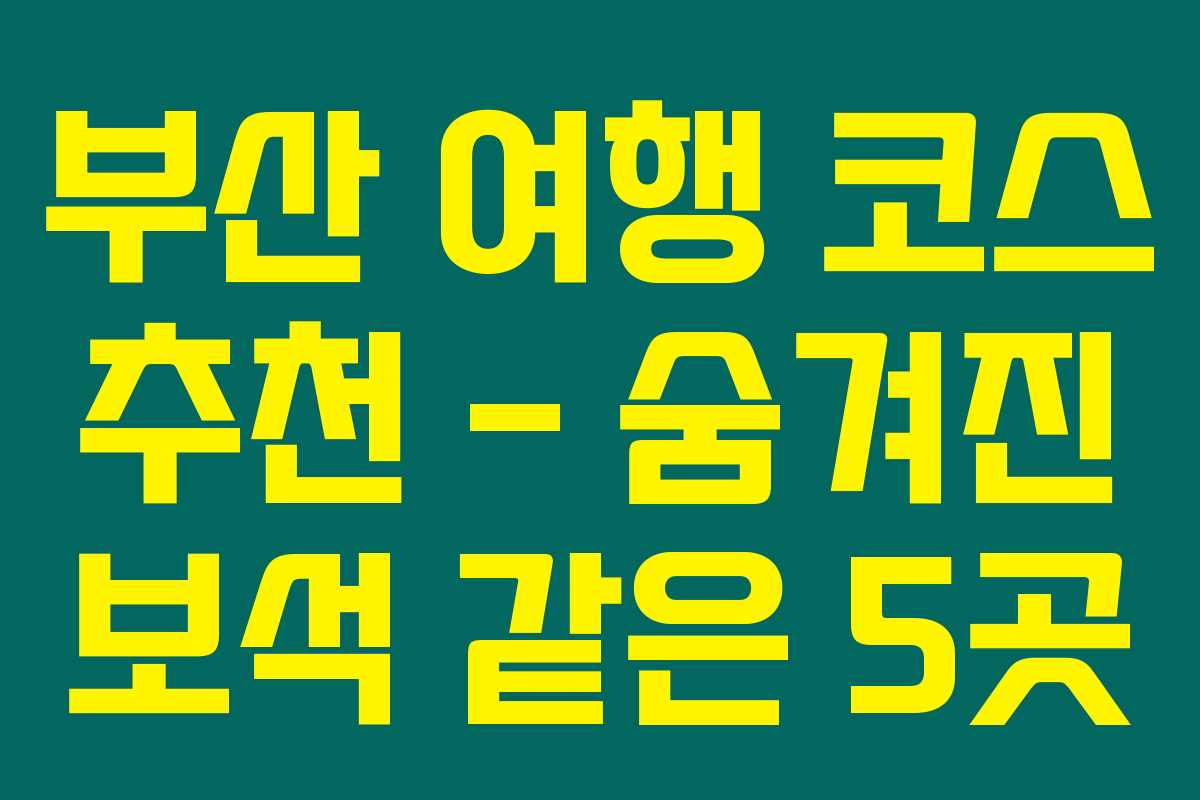 부산 여행 코스 추천 – 숨겨진 보석 같은 5곳