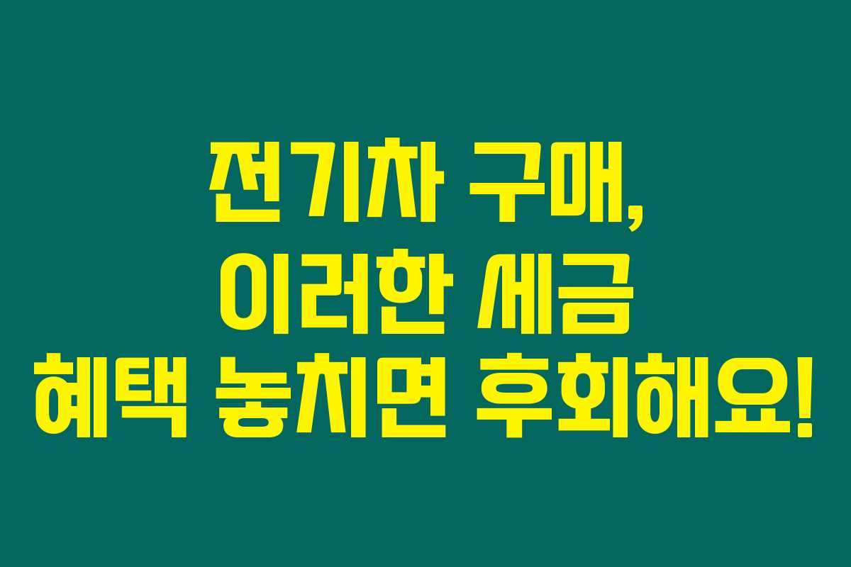 전기차 구매, 이러한 세금 혜택 놓치면 후회해요!