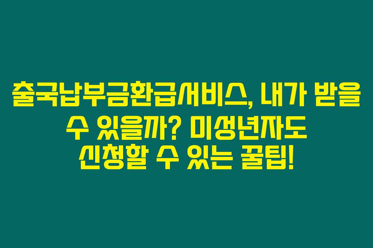 출국납부금환급서비스, 내가 받을 수 있을까? 미성년자도 신청할 수 있는 꿀팁!