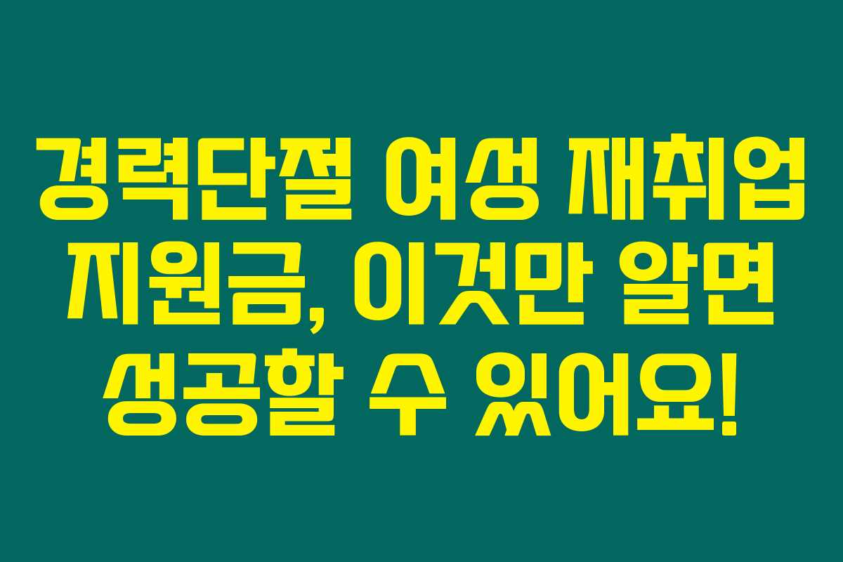 경력단절 여성 재취업 지원금, 이것만 알면 성공할 수 있어요!