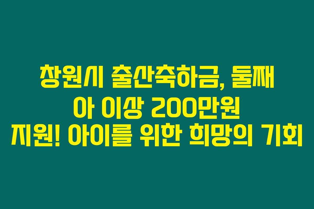 창원시 출산축하금, 둘째 아 이상 200만원 지원! 아이를 위한 희망의 기회