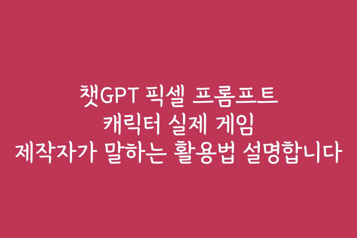 챗GPT 픽셀 프롬프트 캐릭터 실제 게임 제작자가 말하는 활용법 설명합니다