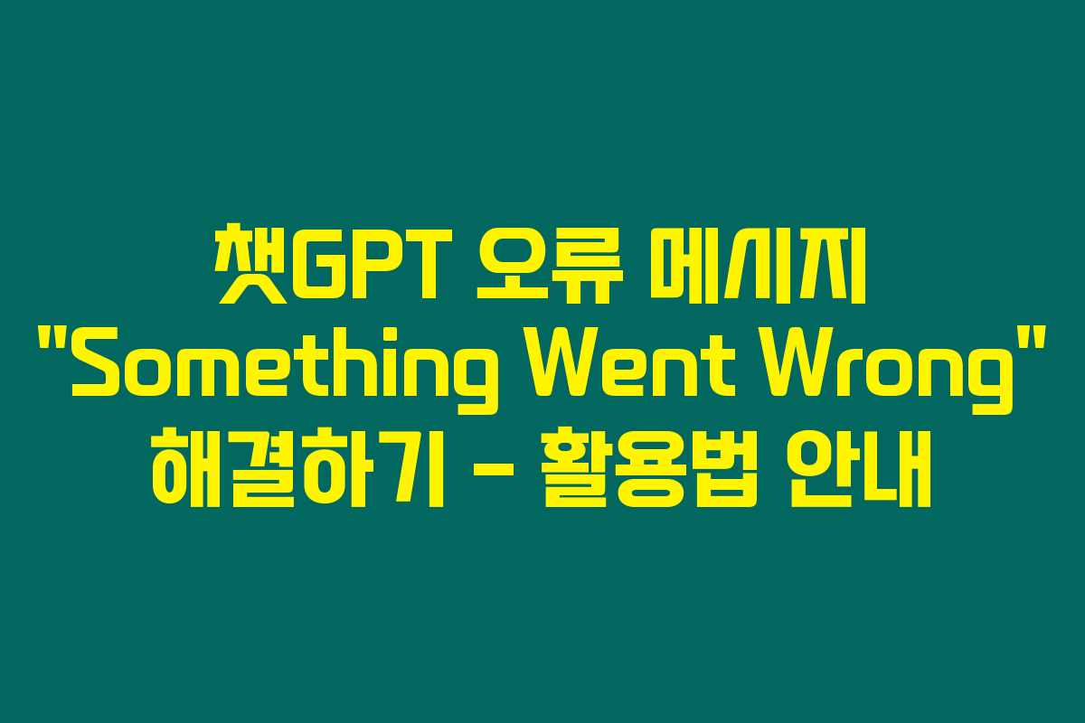 챗GPT 오류 메시지 “Something Went Wrong” 해결하기 – 활용법 안내