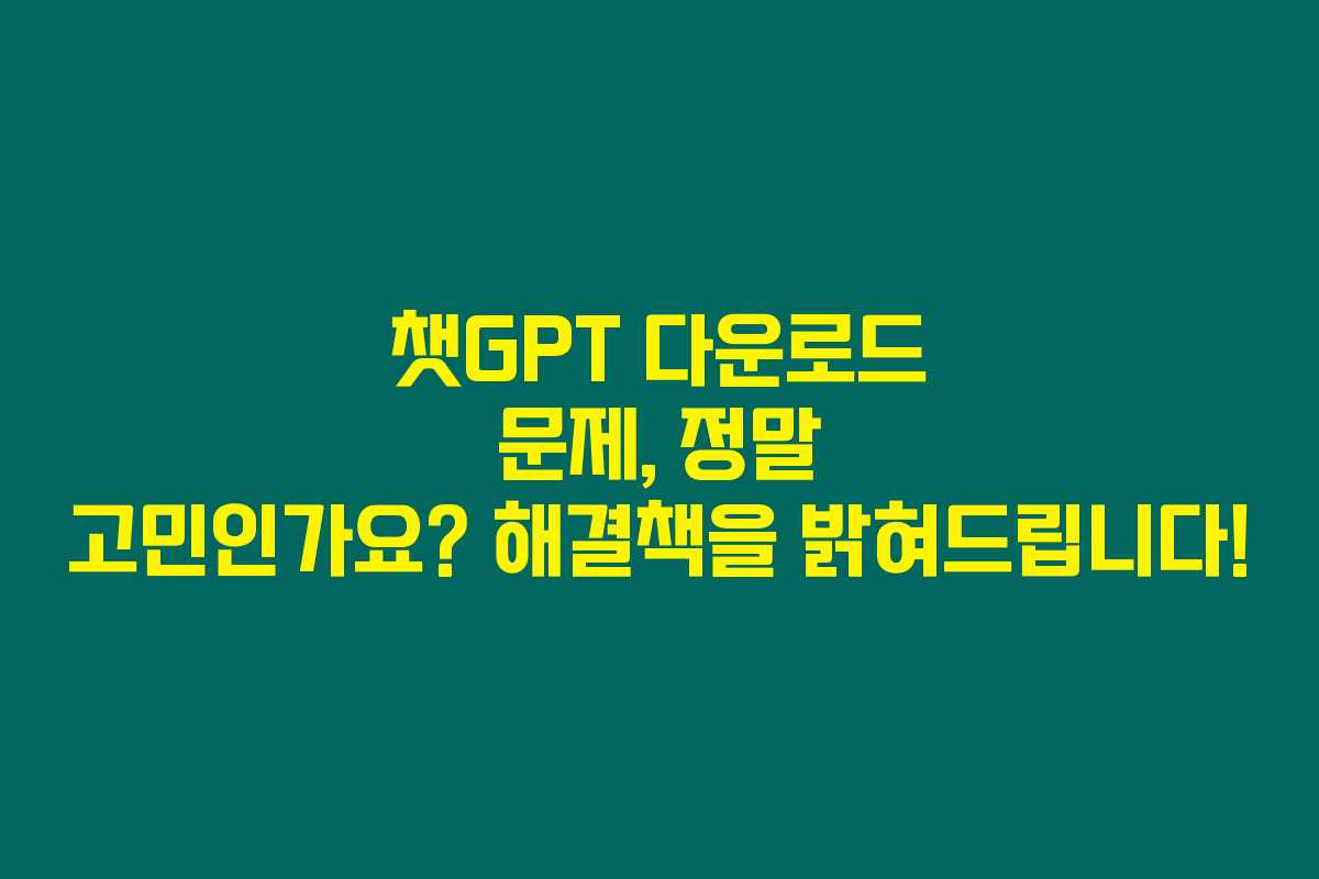 챗GPT 다운로드 문제, 정말 고민인가요? 해결책을 밝혀드립니다!