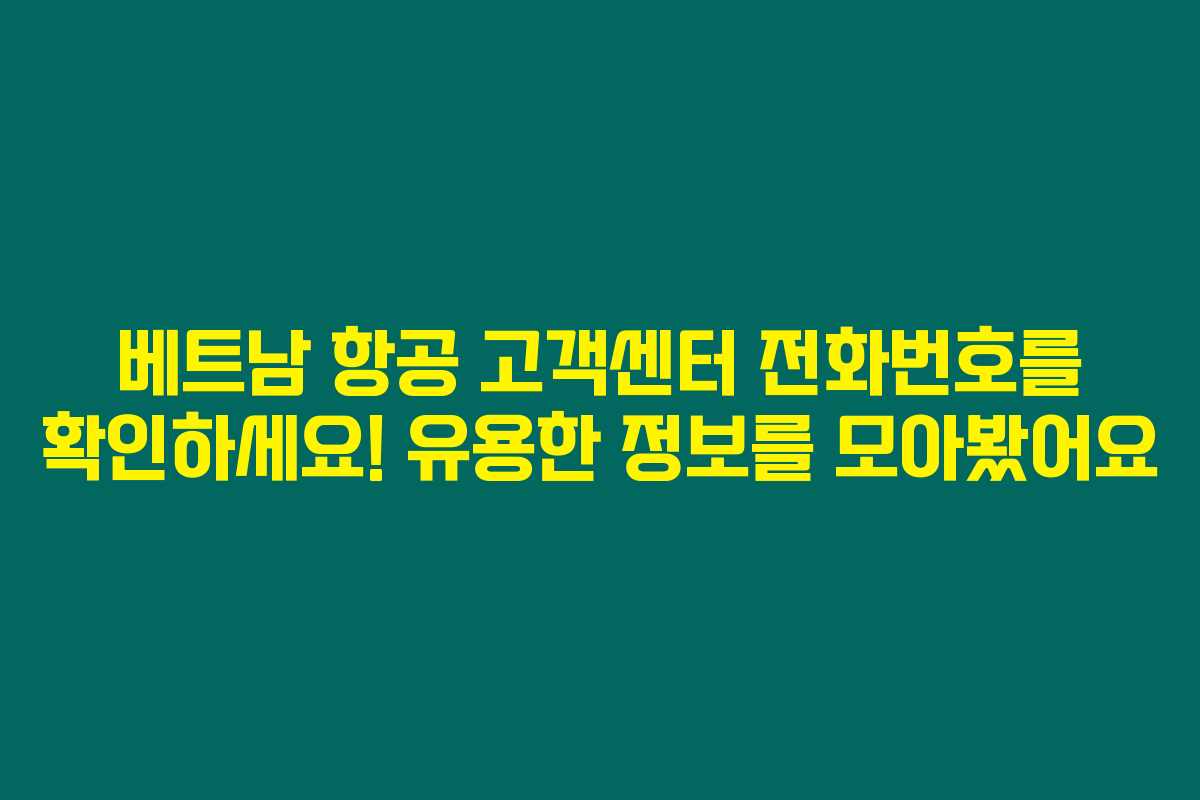 베트남 항공 고객센터 전화번호를 확인하세요! 유용한 정보를 모아봤어요