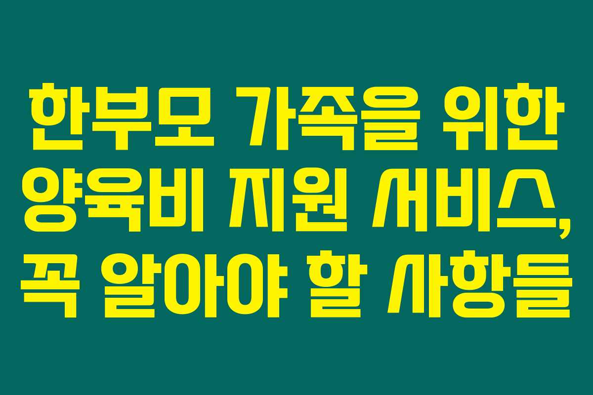 한부모 가족을 위한 양육비 지원 서비스, 꼭 알아야 할 사항들
