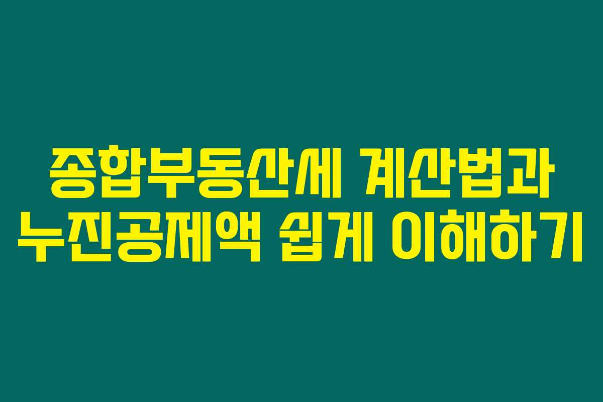 종합부동산세 계산법과 누진공제액 쉽게 이해하기