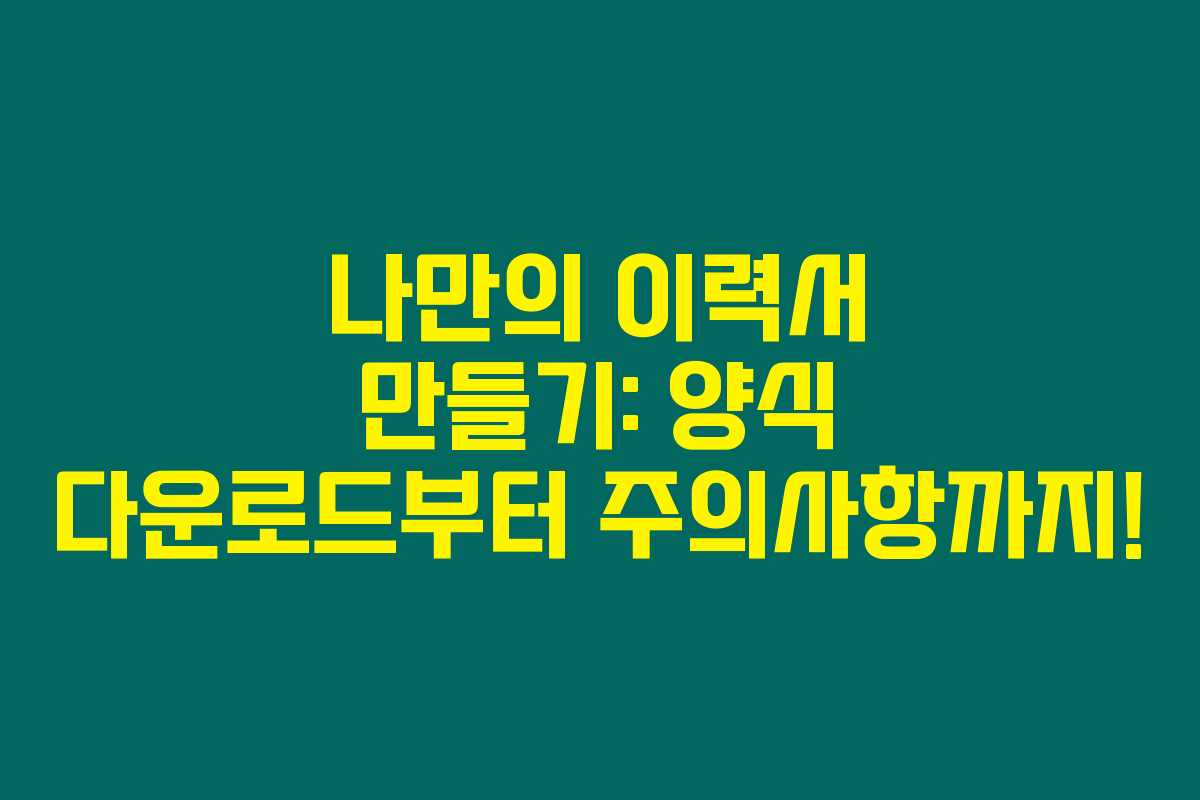 나만의 이력서 만들기: 양식 다운로드부터 주의사항까지!