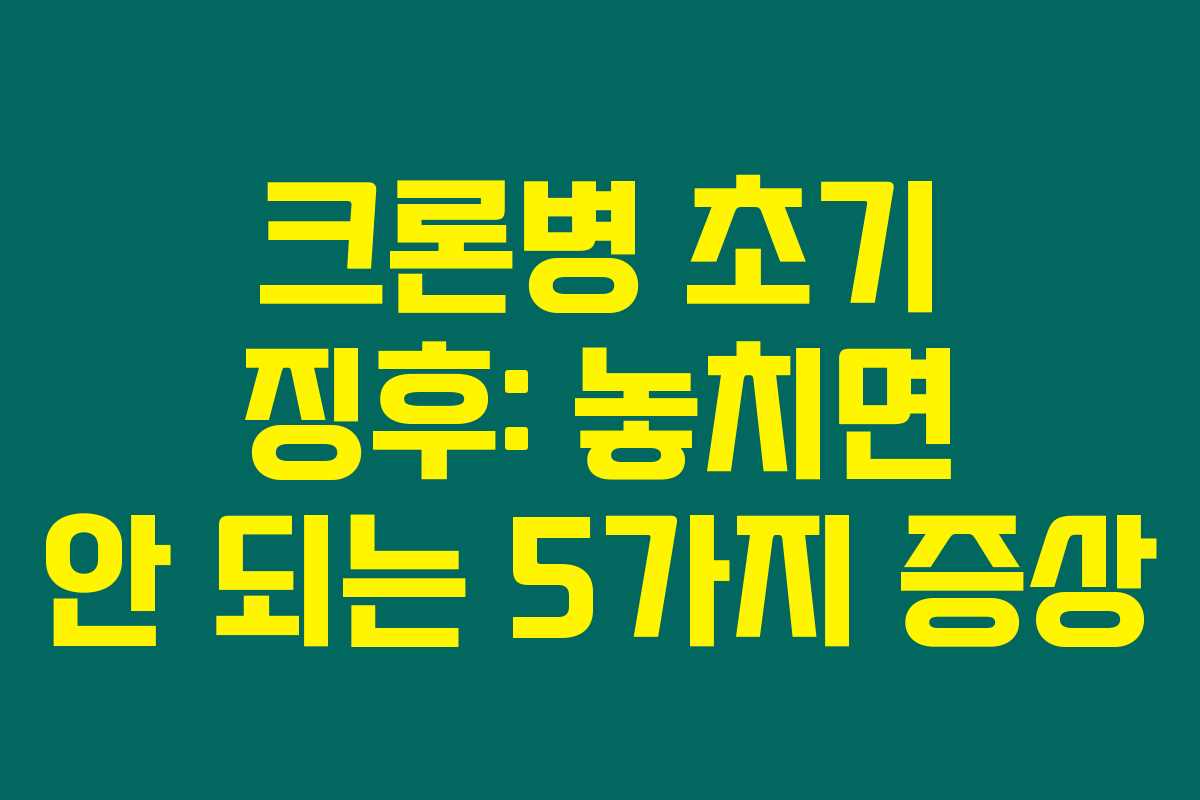 크론병 초기 징후: 놓치면 안 되는 5가지 증상