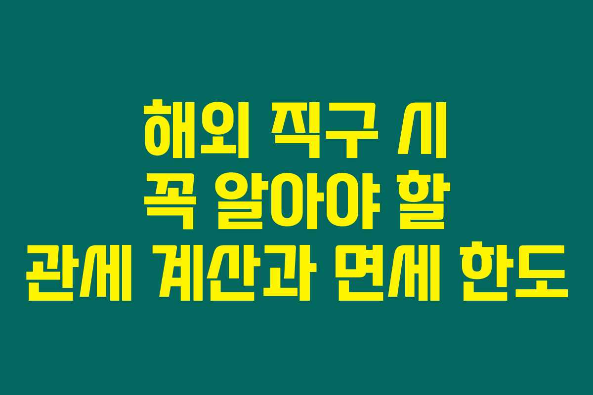 해외 직구 시 꼭 알아야 할 관세 계산과 면세 한도
