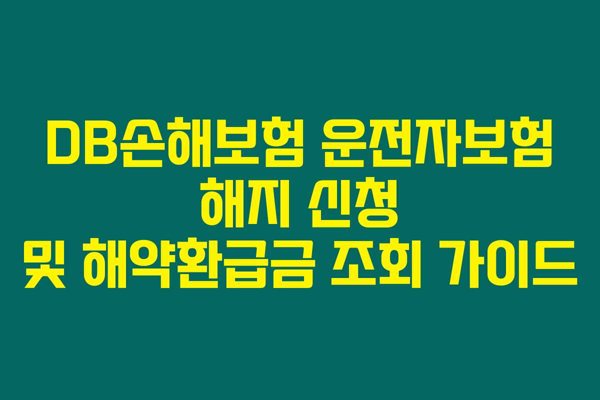DB손해보험 운전자보험 해지 신청 및 해약환급금 조회 가이드