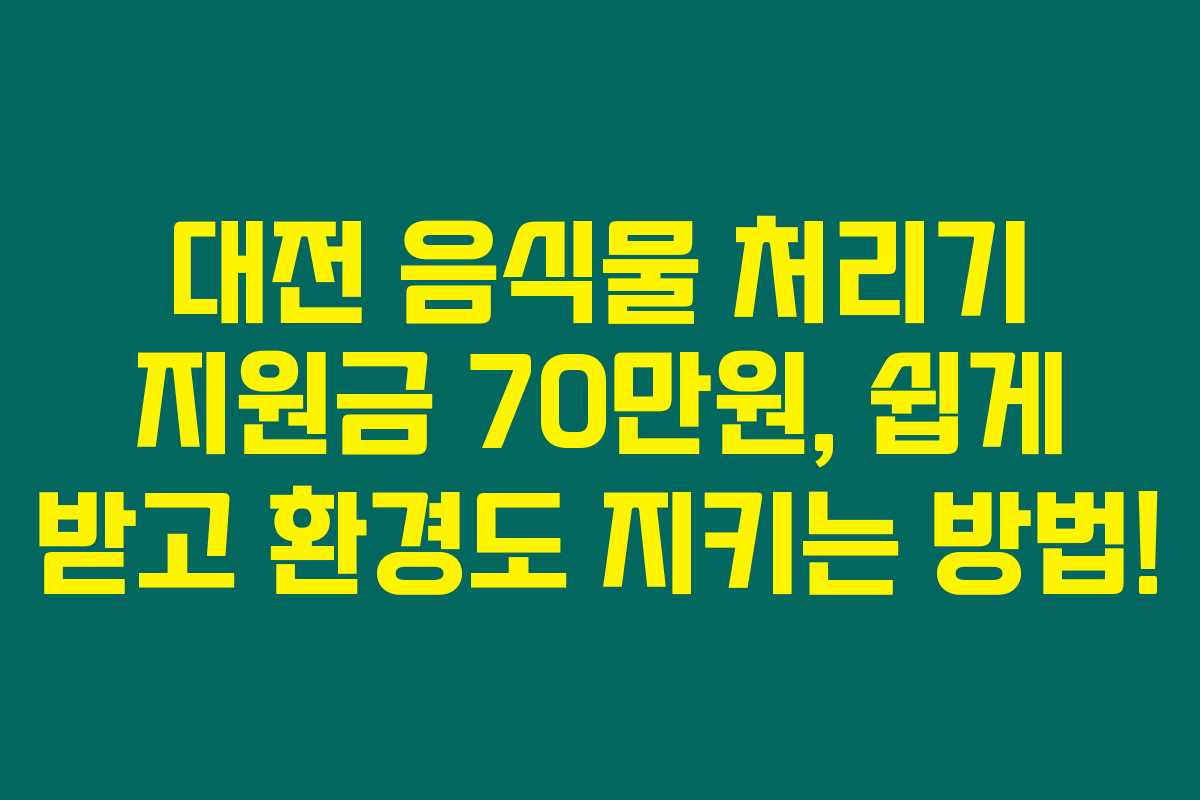 대전 음식물 처리기 지원금 70만원, 쉽게 받고 환경도 지키는 방법!