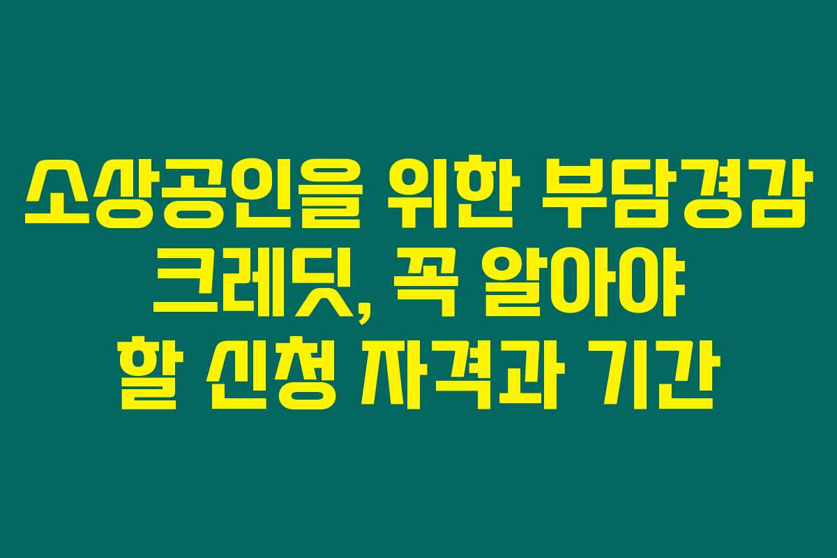 소상공인을 위한 부담경감 크레딧, 꼭 알아야 할 신청 자격과 기간