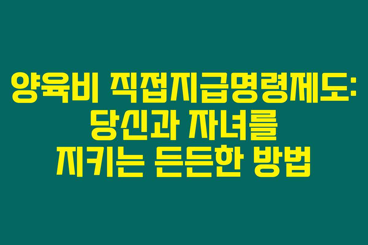양육비 직접지급명령제도: 당신과 자녀를 지키는 든든한 방법