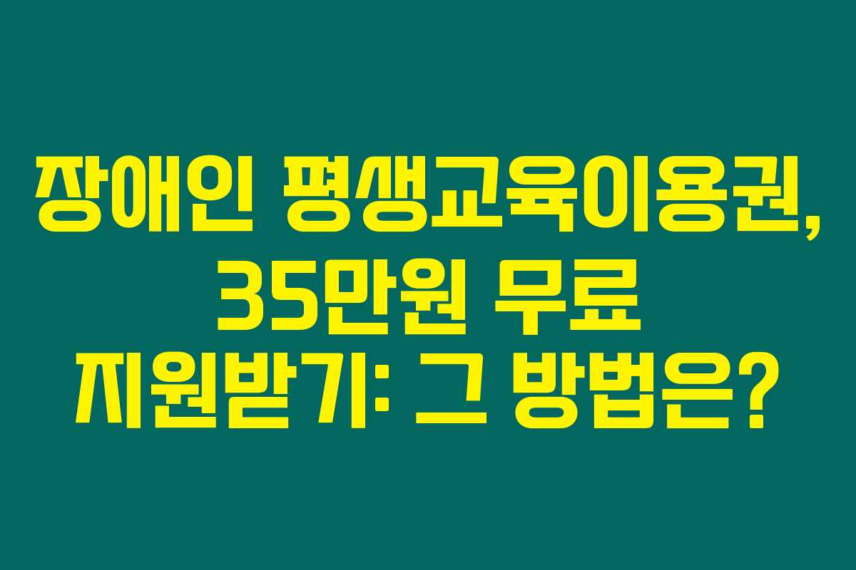 장애인 평생교육이용권, 35만원 무료 지원받기: 그 방법은?