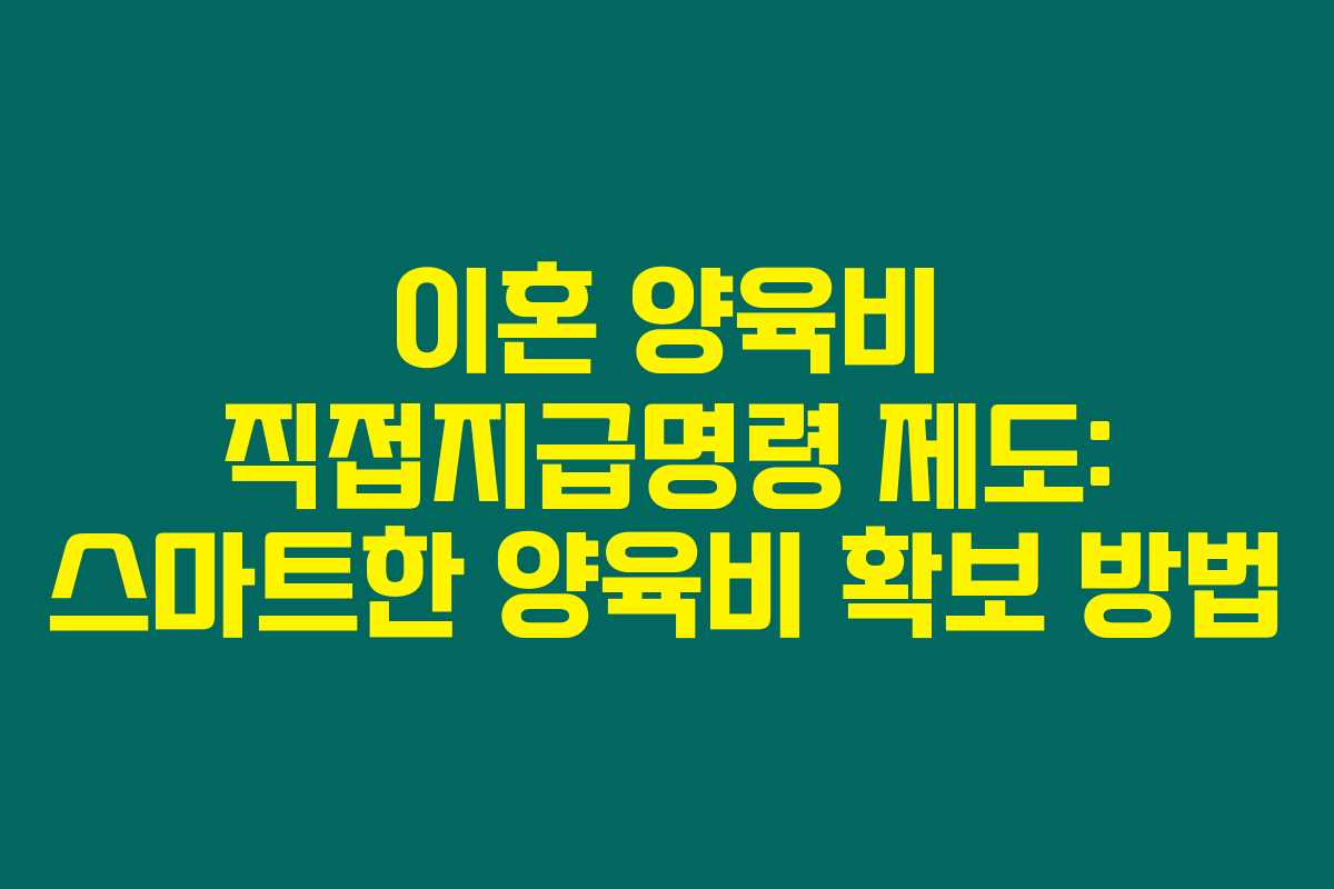 이혼 양육비 직접지급명령 제도: 스마트한 양육비 확보 방법