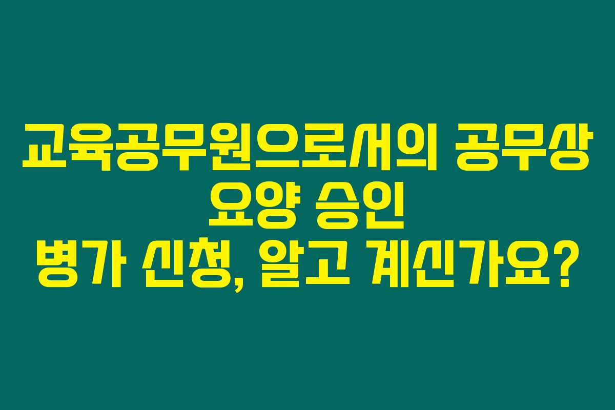 교육공무원으로서의 공무상 요양 승인 병가 신청, 알고 계신가요?
