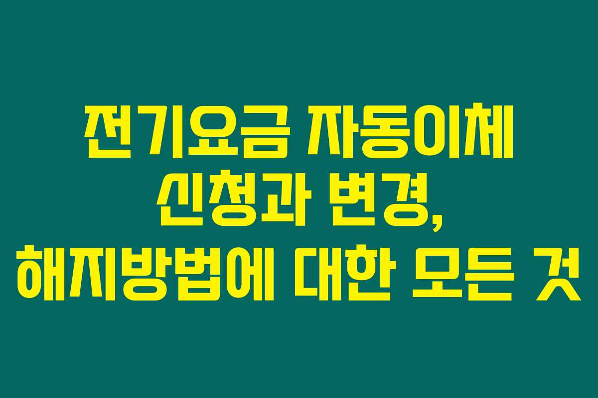 전기요금 자동이체 신청과 변경, 해지방법에 대한 모든 것