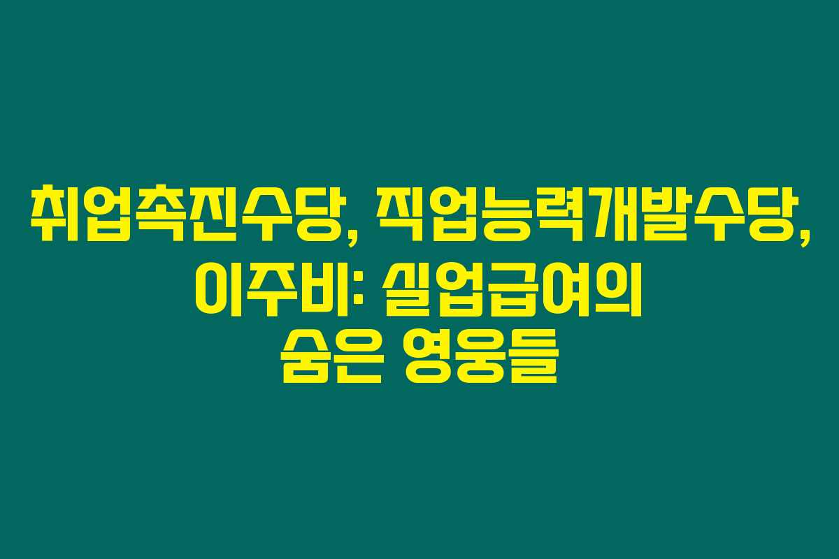 취업촉진수당, 직업능력개발수당, 이주비: 실업급여의 숨은 영웅들