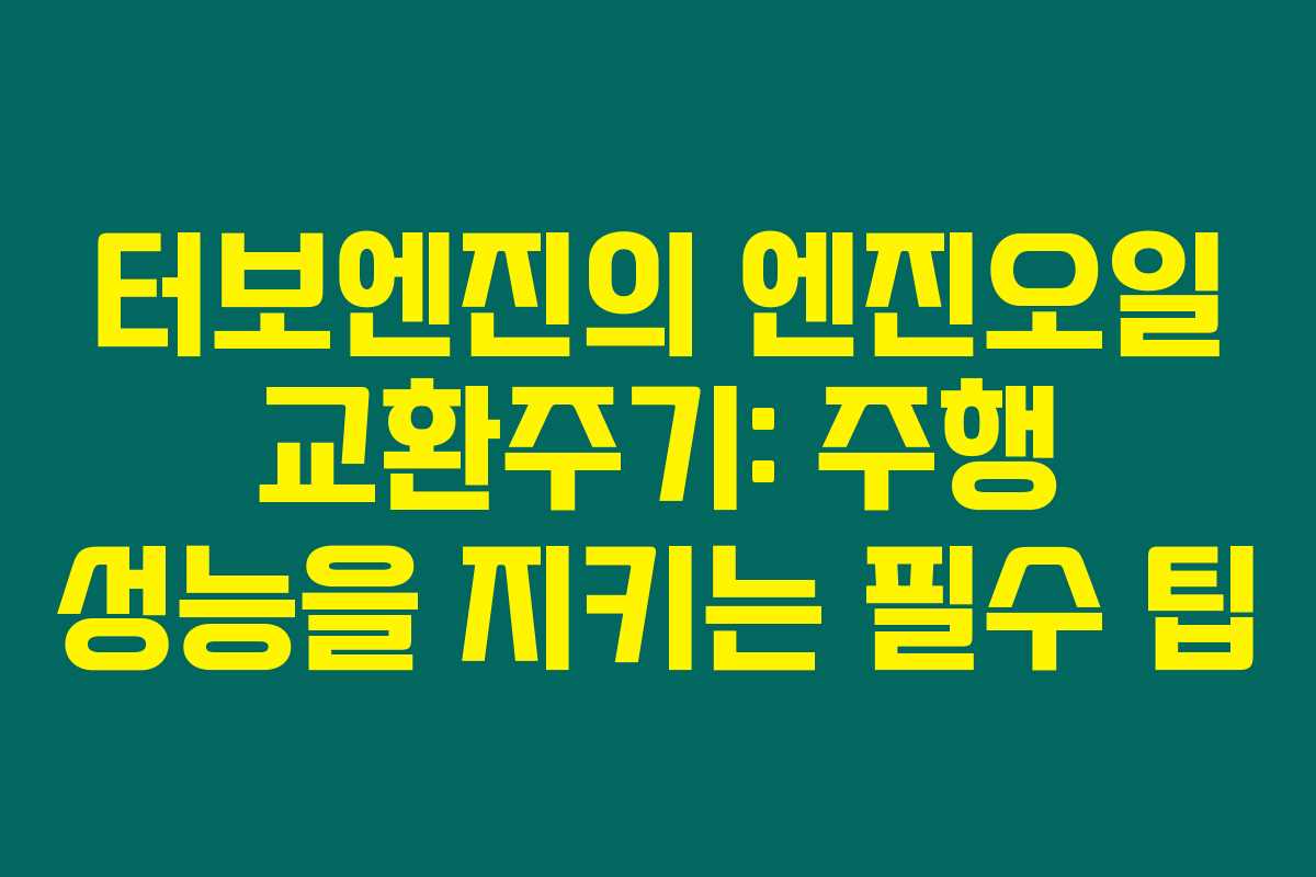 터보엔진의 엔진오일 교환주기: 주행 성능을 지키는 필수 팁