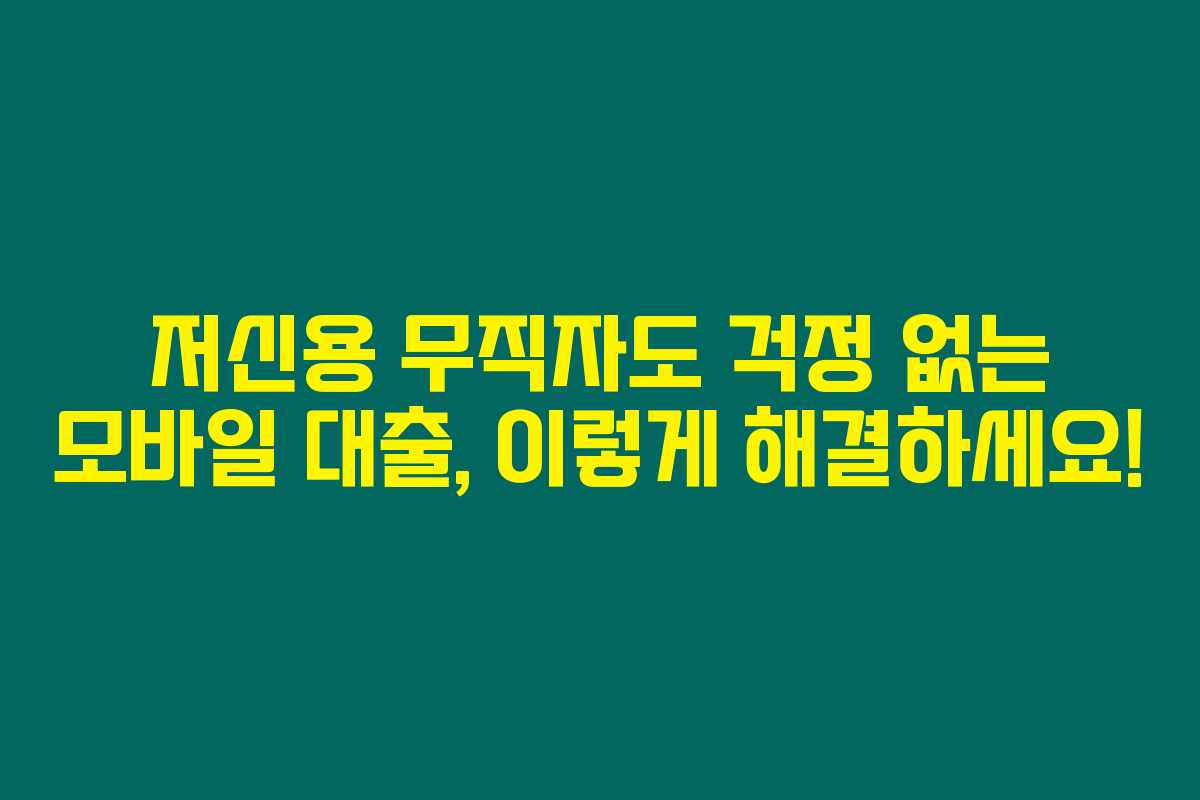 저신용 무직자도 걱정 없는 모바일 대출, 이렇게 해결하세요!