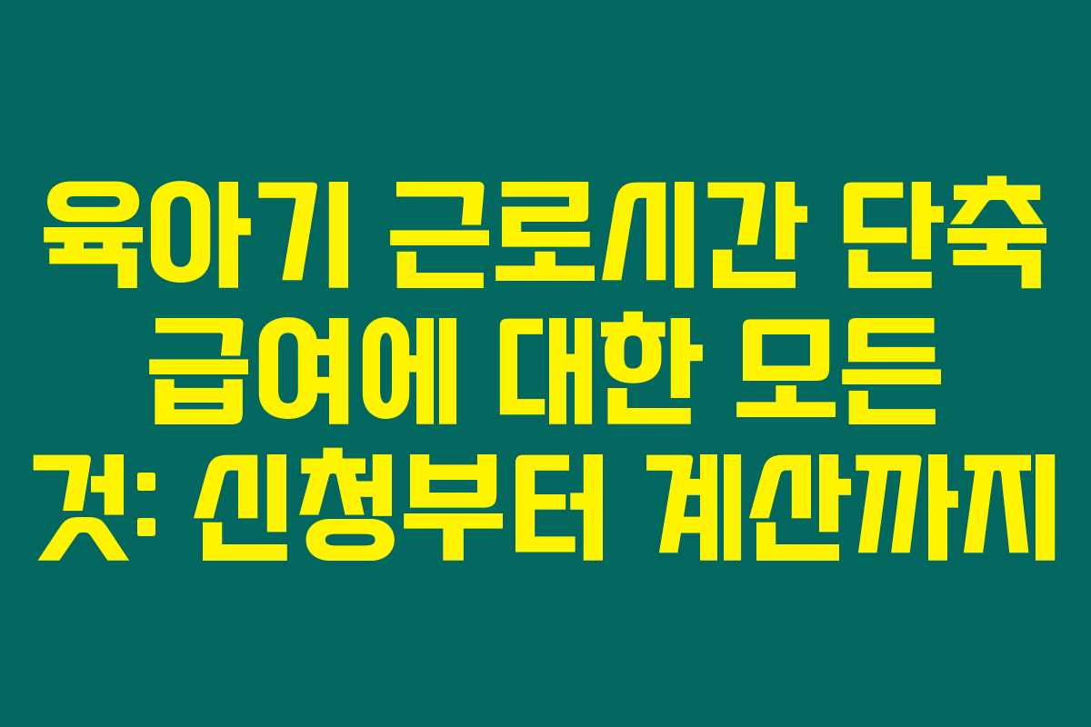 육아기 근로시간 단축 급여에 대한 모든 것: 신청부터 계산까지