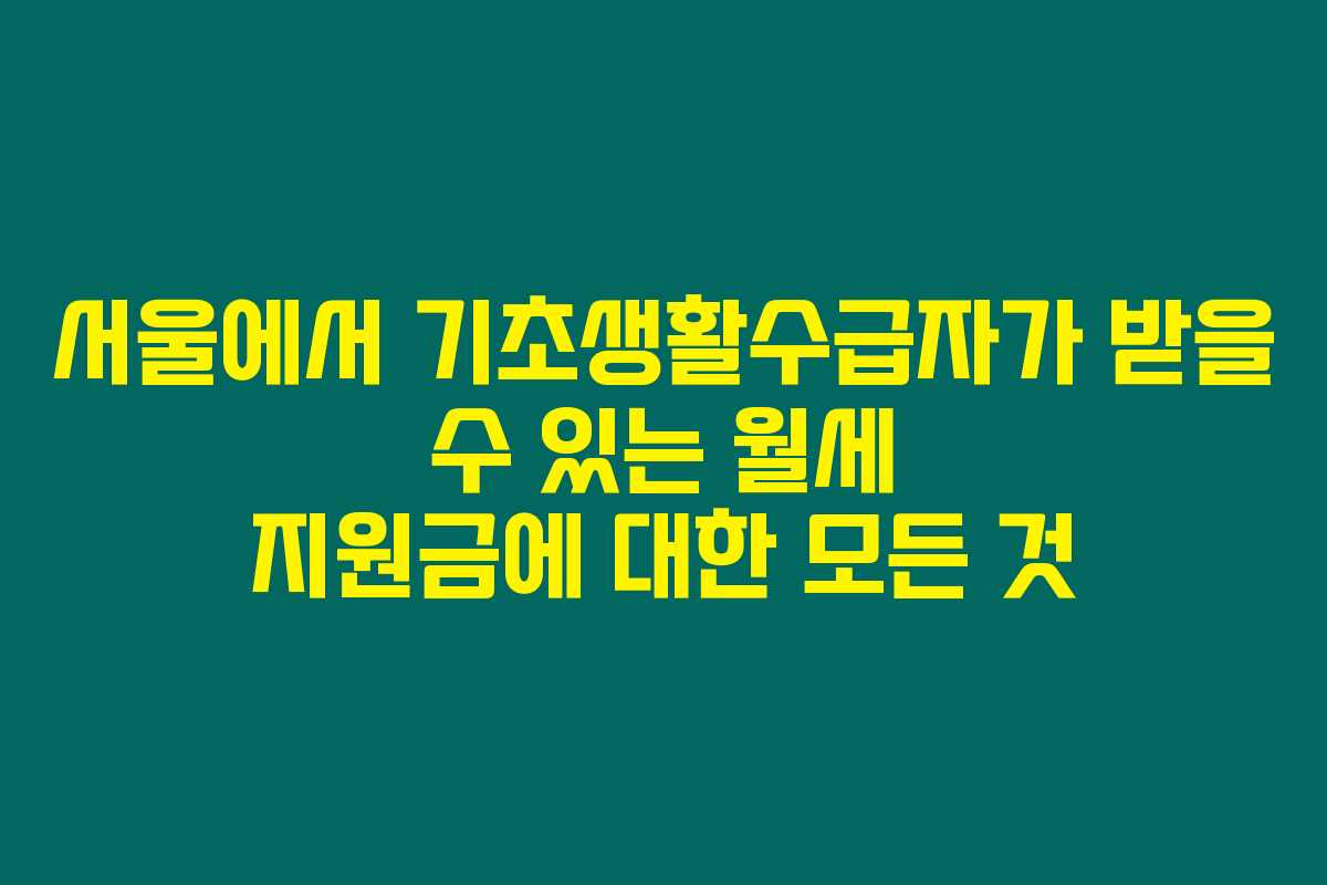 서울에서 기초생활수급자가 받을 수 있는 월세 지원금에 대한 모든 것