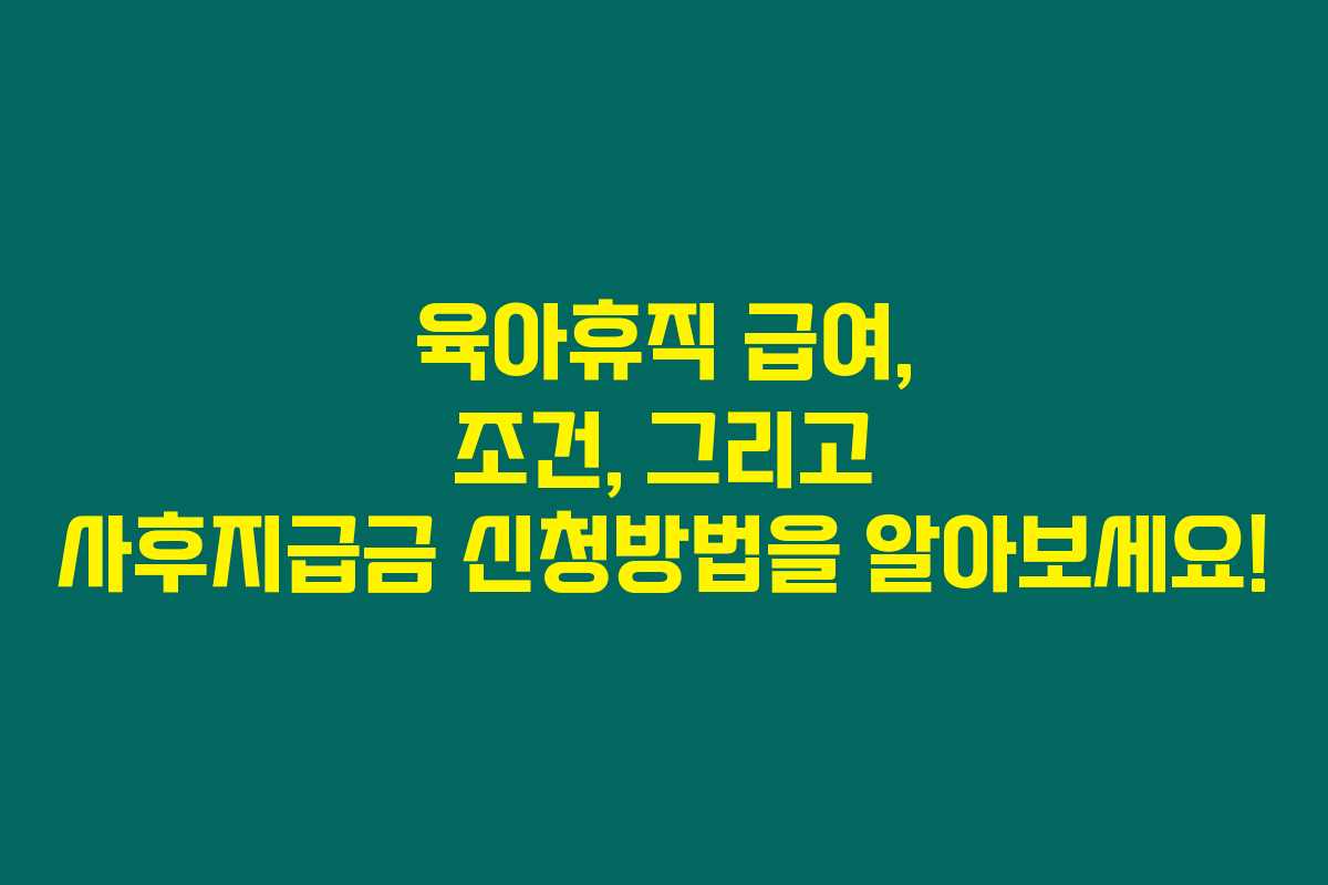 육아휴직 급여, 조건, 그리고 사후지급금 신청방법을 알아보세요!