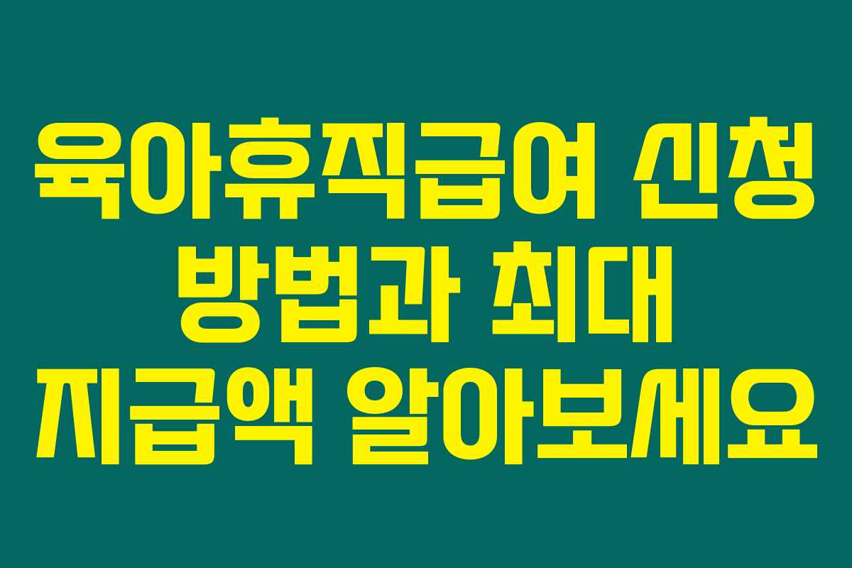 육아휴직급여 신청 방법과 최대 지급액 알아보세요