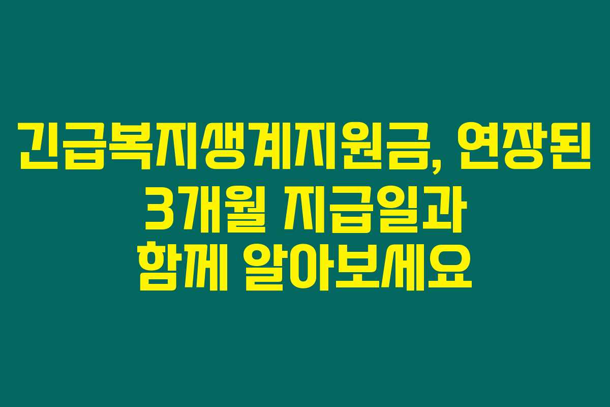 긴급복지생계지원금, 연장된 3개월 지급일과 함께 알아보세요