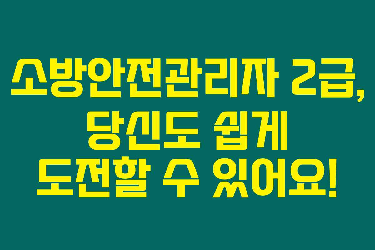 소방안전관리자 2급, 당신도 쉽게 도전할 수 있어요!