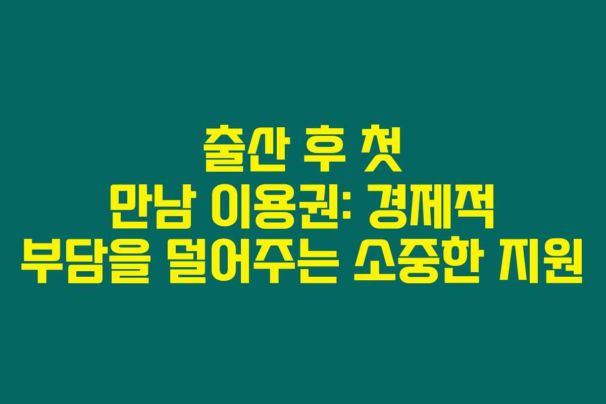출산 후 첫 만남 이용권: 경제적 부담을 덜어주는 소중한 지원