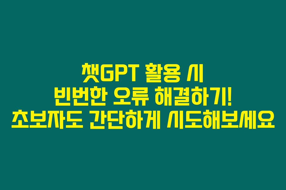챗GPT 활용 시 빈번한 오류 해결하기! 초보자도 간단하게 시도해보세요