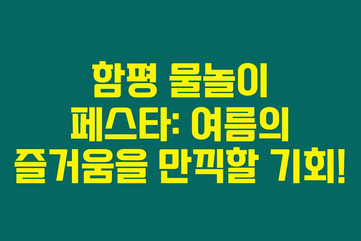함평 물놀이 페스타: 여름의 즐거움을 만끽할 기회!