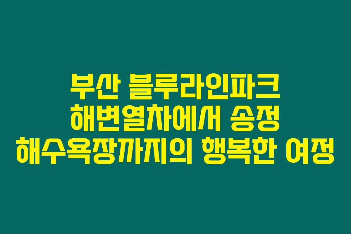 부산 블루라인파크 해변열차에서 송정 해수욕장까지의 행복한 여정