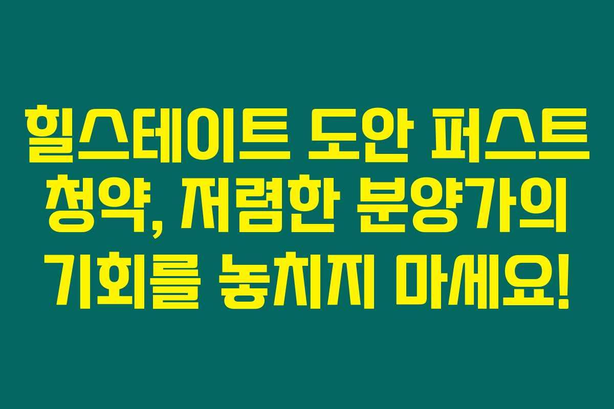 힐스테이트 도안 퍼스트 청약, 저렴한 분양가의 기회를 놓치지 마세요!
