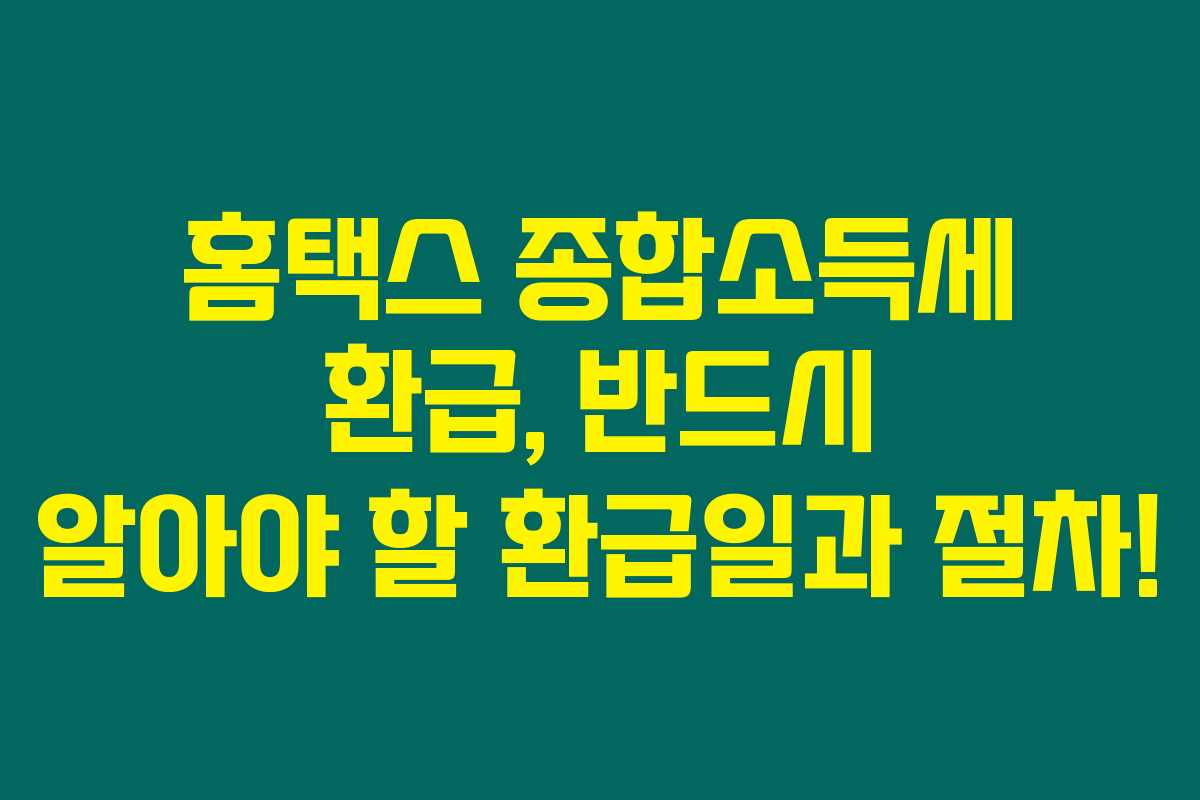 홈택스 종합소득세 환급, 반드시 알아야 할 환급일과 절차!