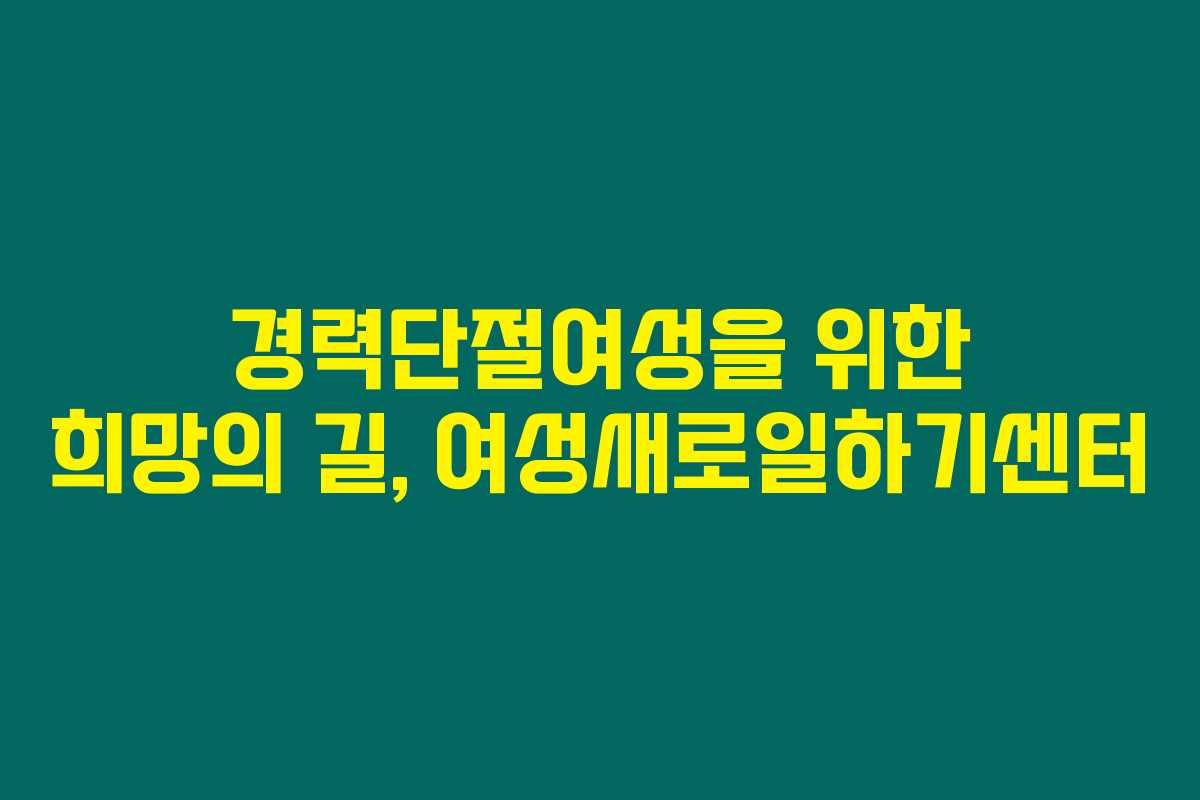 경력단절여성을 위한 희망의 길, 여성새로일하기센터