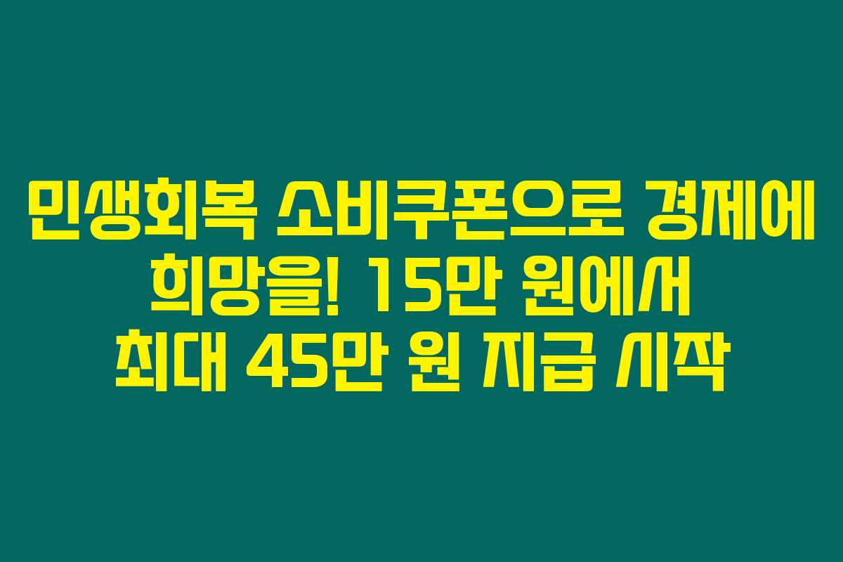 민생회복 소비쿠폰으로 경제에 희망을! 15만 원에서 최대 45만 원 지급 시작