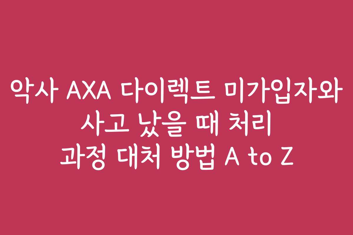 악사 AXA 다이렉트 미가입자와 사고 났을 때 처리 과정 대처 방법 A to Z
