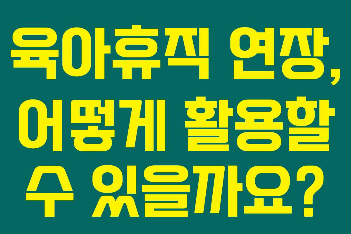 육아휴직 연장, 어떻게 활용할 수 있을까요?