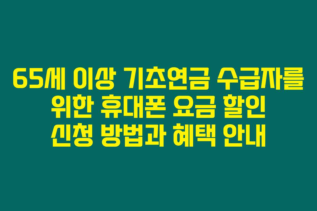 65세 이상 기초연금 수급자를 위한 휴대폰 요금 할인 신청 방법과 혜택 안내