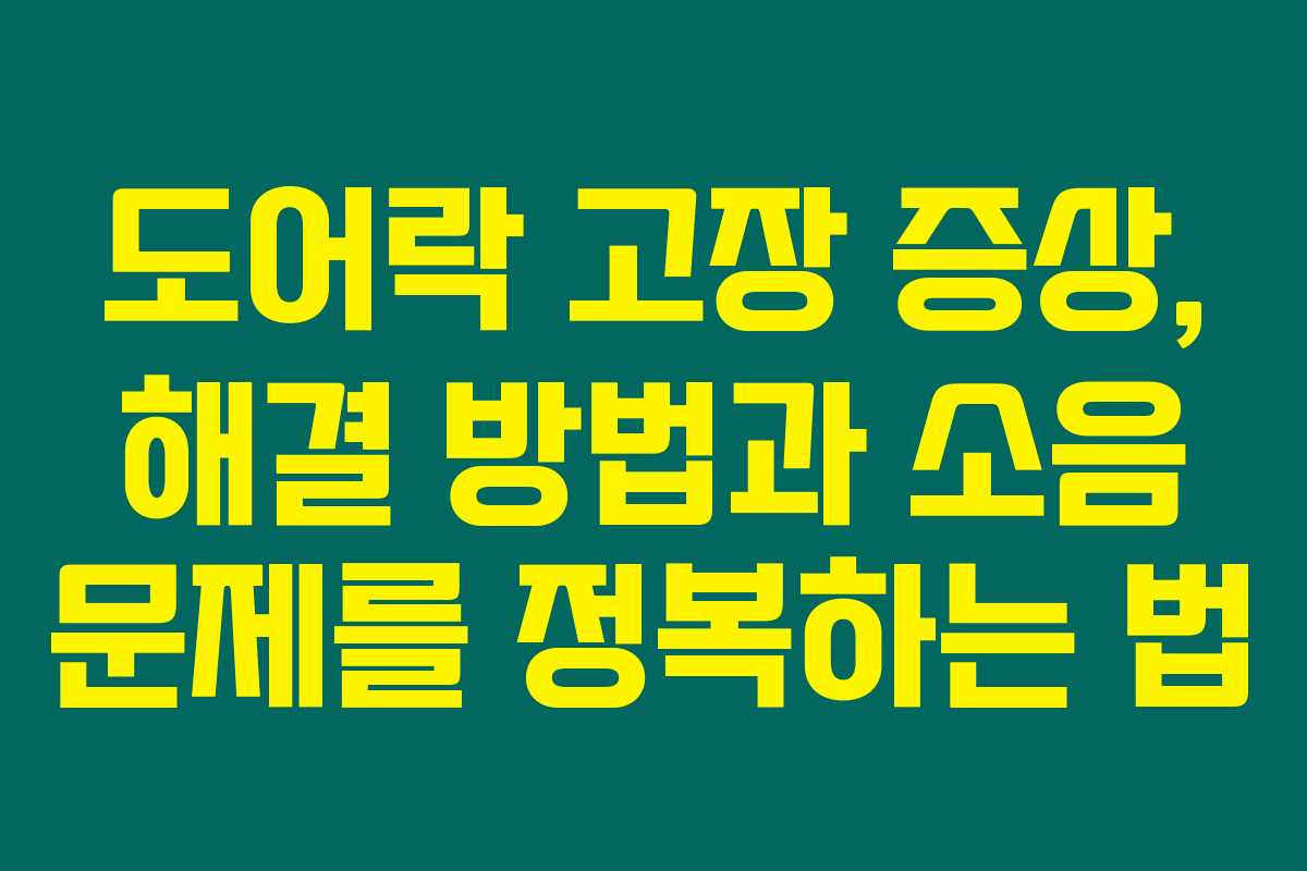 도어락 고장 증상, 해결 방법과 소음 문제를 정복하는 법