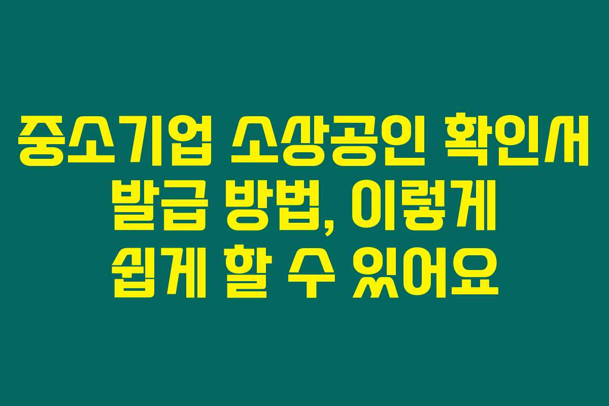 중소기업 소상공인 확인서 발급 방법, 이렇게 쉽게 할 수 있어요